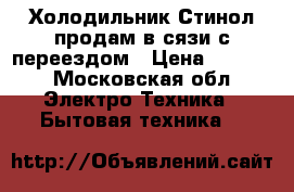 Холодильник Стинол продам в сязи с переездом › Цена ­ 4 500 - Московская обл. Электро-Техника » Бытовая техника   